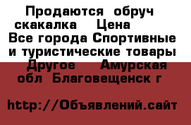 Продаются: обруч, скакалка  › Цена ­ 700 - Все города Спортивные и туристические товары » Другое   . Амурская обл.,Благовещенск г.